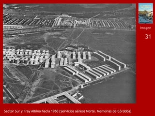 31
Sector Sur y Fray Albino hacia 1960 [Servicios aéreos Norte. Memorias de Córdoba]
imagen
 