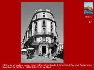 37
Edificio de viviendas y locales comerciales en Cruz Conde, 8 (proyecto de Sáenz de Santamaría y
Juan Bautista Caballero, 1927) [foto: Federico Abad]
imagen
 