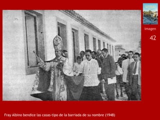 42
Fray Albino bendice las casas-tipo de la barriada de su nombre (1948)
imagen
 