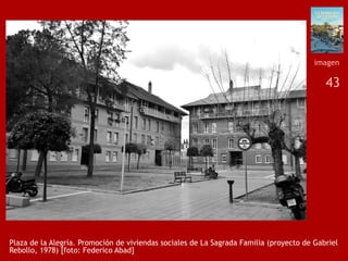 43
Plaza de la Alegría. Promoción de viviendas sociales de La Sagrada Familia (proyecto de Gabriel
Rebollo, 1978) [foto: Federico Abad]
imagen
 