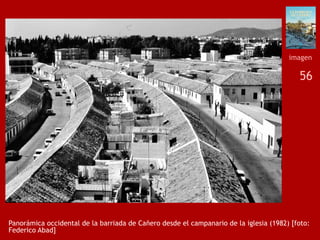 56
Panorámica occidental de la barriada de Cañero desde el campanario de la iglesia (1982) [foto:
Federico Abad]
imagen
 