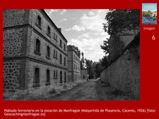 6
Poblado ferroviario en la estación de Monfragüe (Malpartida de Plasencia, Cáceres, 1926) [foto:
Geocachingmonfrague.es]
imagen
 