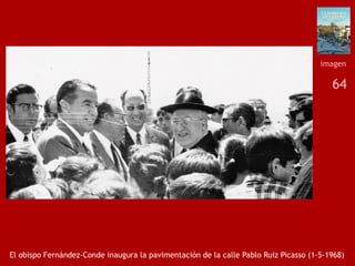 64
El obispo Fernández-Conde inaugura la pavimentación de la calle Pablo Ruiz Picasso (1-5-1968)
imagen
 