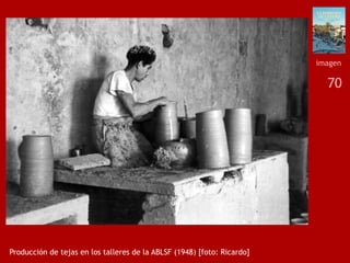 70
Producción de tejas en los talleres de la ABLSF (1948) [foto: Ricardo]
imagen
 