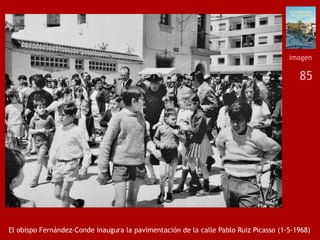 85
El obispo Fernández-Conde inaugura la pavimentación de la calle Pablo Ruiz Picasso (1-5-1968)
imagen
 