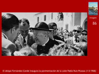 86
El obispo Fernández-Conde inaugura la pavimentación de la calle Pablo Ruiz Picasso (1-5-1968)
imagen
 