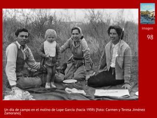 98
Un día de campo en el molino de Lope García (hacia 1959) [foto: Carmen y Teresa Jiménez
Zamorano]
imagen
 