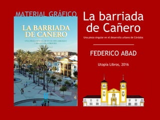 La barriada
de Cañero
Una pieza singular en el desarrollo urbano de Córdoba
FEDERICO ABAD
Utopía Libros, 2016
MATERIAL GRÁ...