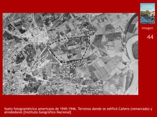 44
Vuelo fotogramétrico americano de 1945-1946. Terrenos donde se edificó Cañero (remarcado) y
alrededores [Instituto Geog...