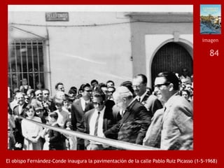 84
El obispo Fernández-Conde inaugura la pavimentación de la calle Pablo Ruiz Picasso (1-5-1968)
imagen
 