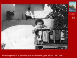 94
Antonio Figueroa en el patio con pozo de su vivienda [foto: Rosalía León Ortiz]
imagen
 