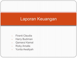 Laporan Keuangan


-   Firanti Claudia
-   Harry Budiman
-   Qamarul Kamal
-   Rizky Amalla
-   Yunita Awaliyah
 