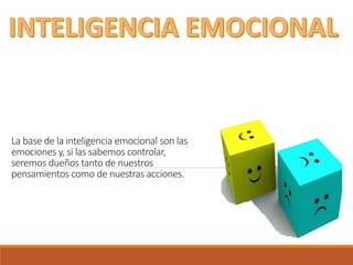 La base de la inteligencia emocional son las
emociones y, si las sabemos controlar,
seremos dueños tanto de nuestros
pensamientos como de nuestras acciones.
 
