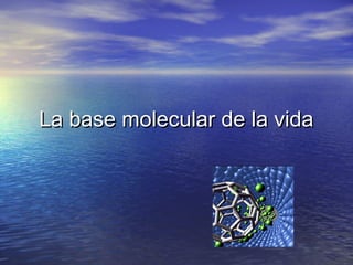 La base molecular de la vidaLa base molecular de la vida
 