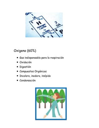 Oxigeno (60%)
Gas indispensable para la respiración
Oxidación
Digestión
Compuestos Orgánicos
Incoloro, inodoro, insípido
Condensación

 