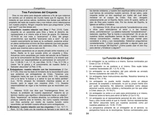 Evangelismo
83
Tres Funciones del Creyente
Dios no nos salva para después soltarnos a fin de que rodemos
sin sentido por el sistema del mundo hasta que El regrese. En el
instante en que somos salvos, recibimos tres tareas que definen el
propósito del resto de nuestra vida y nos indican cómo relacionamos
con nuestro prójimo. Ningún creyente tiene que preguntarse "¿Para
qué nací?" Las tres tareas son:
1. Sacerdocio: nuestra relación con Dios (1 Ped. 2:5-9). Cada
creyente es un sacerdote para Dios y tiene el derecho de
representarse a sí mismo ante el trono de gracia. En Hebreos
10:19-22 se nos insta a "acercarnos" a Dios, del griego
proserchomai, que significa "acercarse cara a cara". Ya que
nuestro acercamiento se basa en la confesión, podemos entrar
en plena certidumbre al trono de Dios sabiendo que todo pecado
ha sido pagado y que hemos sido redimidos (Heb. 4:16). Dios
quiere que vivamos cara a cara con El.
Nuestro sacerdocio es un asunto privado entre nosotros y el
Señor. Nadie ve lo que sucede entre un creyente y Dios.
Actuamos como sacerdotes por medio del estudio de la Palabra
que es la comunicación de Dios hacia nosotros y la oración que
es nuestra cor responsabilidad es permanecer en comunión (1
Cor. 11:28-32; 1 Jn. 1:7. 9), orar (Heb. 13:15; 1 Tes. 5:17-19), y
crecer “en la gracia y el conocimiento de nuestro Señor y
Salvador Jesucristo" (2 Ped. 3:18).
2. Embajadores: nuestra relación con los inconversos (2 Cor.
5:17-20). Dios nos ha dado el ministerio de la reconciliación para
que podamos ser embajadores de Cristo. Tenemos una
obligación hacia los que no son salvos (Hch. 1:8). Jesucristo
vino a la tierra "a buscar y a salvar lo que se había perdido"
(Luc. 19:10); empezó Su ministerio mientras estaba en el
mundo, pero lo sigue con nosotros (Hch. 1:1). Nuestra
responsabilidad es rogar a los hombres que se reconcilien con
Dios.
Hebreos 10:23 nos dice que "mantengamos firme, sin
fluctuar, la profesión de nuestra esperanza". Katecho es un
término náutico que significa ir directamente hacia un objetivo".
Elpis, "esperanza", es certeza absoluta. La confianza ante Dios
produce valentía ante el hombre. Así como nuestra intimidad
con Dios aumenta por medio de nuestra función como
sacerdotes, así también nuestra eficacia como embajadores.
3. Ministerio: nuestra relación con los creyentes (1 Cor. 12:7,11;
Rom, 12:1-8). Cada uno de nosotros es llamado a ser siervo de
Evangelismo
84
los demás cristianos, y nuestro don espiritual define el área en el
cual hemos de concentrar nuestro servicio. Al ser salvo, cada
creyente recibe un don espiritual por medio del cual debe
ministrar en el cuerpo de Cristo. Ese don, otorgado
soberanamente por el Espíritu Santo como El quiere, define el
plan de Dios para nuestra vida. Por los dones del Espíritu, la
Iglesia se edifica y fortalece.
En Hebreos 10:24, 25 se nos exhorta "considerémonos unos
a otros para estimularnos al amor y a las buenas
obras...exhortándonos". La palabra traducida "considerémonos",
katanoéo, significa "fijar la mente o concentrarse". En el uso de
nuestros dones espirituales hemos de fijar nuestra mente en
intensa concentración, meditar, usar energía mental para
considerar a otros y sus necesidades. Debemos preguntamos
constantemente: "¿Cómo puedo estimular a alguien para que
viva en la energía del Espíritu? ¿Cómo puedo usar mi don hoy
para alentar y fortalecer a alguien?
La Función de Embajador
1. Un embajador no se nombra a si mismo. Somos nombrados por
Cristo (2 Cor. 5:18-20).
2. Un embajador no se sostiene a sí mismo. Dios suple todas
nuestras necesidades (Ef. 1:3; Fil. 4:19).
3. Un embajador no es ciudadano del país adonde es enviado
Somos ciudadanos del cielo (Fil. 3:20).
4. Un embajador tiene instrucciones escritas. Nosotros tenemos la
Biblia (2 Tim. 3:16).
5. Un embajador no puede recibir insultos como un ataque
personal; es aceptado o rechazado, no por su propio mérito sino
por quién representa. No debemos considerar como ataque
personal cuando somos odiados y rechazados por los que odian
a Cristo Jesús (Jn. 15:19-21).
6. Un embajador no entra a un país para promoverse a sí mismo.
Estamos sobre la tierra para servir al Señor (2 Cor 5:15).
7. Un embajador es el representante personal de otro; todo lo que
hace y dice incide sobre el que lo mandó. Somos representantes
del Señor Jesucristo tanto por nuestras acciones como por
nuestras palabras (Jn. 13:35, 17:23)
8. La perspectiva presente de un embajador es el servicio; su
perspectiva futura es la recompensa. Somos comisionados para
 