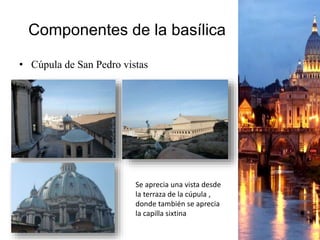 Componentes de la basílica
• Cúpula de San Pedro vistas
Se aprecia una vista desde
la terraza de la cúpula ,
donde también se aprecia
la capilla sixtina
 