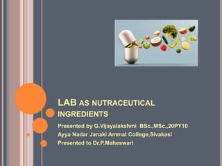 LAB AS NUTRACEUTICAL
INGREDIENTS
Presented by G.Vijayalakshmi BSc.,MSc.,20PY10
Ayya Nadar Janaki Ammal College,Sivakasi
Presented to Dr.P.Maheswari
 