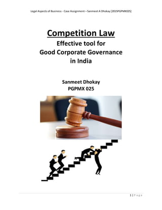 Legal Aspects of Business - Case Assignment – Sanmeet A Dhokay [2015PGPMX025]
1 | P a g e
Competition Law
Effective tool for
Good Corporate Governance
in India
Sanmeet Dhokay
PGPMX 025
 