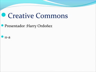 Creative Commons
Presentador :Harry Ordoñez


11-a
 