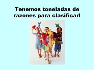 Tenemos toneladas de
razones para clasificar!
 