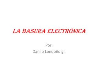 La basura electrónica
Por:
Danilo Londoño gil

 