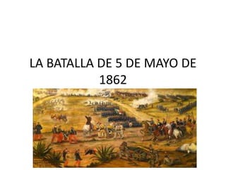 LA BATALLA DE 5 DE MAYO DE
1862
 