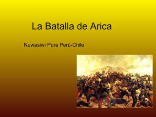 La Batalla de Arica Nuwasiwi Pura Perú-Chile 