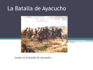La Batalla de Ayacucho Lucha en la batalla de Ayacucho 