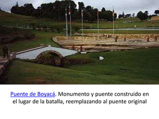 Puente de Boyacá. Monumento y puente construido en
el lugar de la batalla, reemplazando al puente original
 