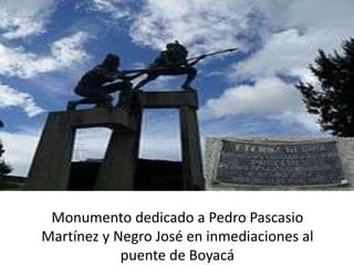 Monumento dedicado a Pedro Pascasio
Martínez y Negro José en inmediaciones al
puente de Boyacá
 
