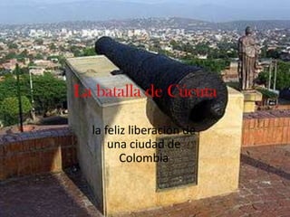 La batalla de Cúcuta
la feliz liberación de
una ciudad de
Colombia
 