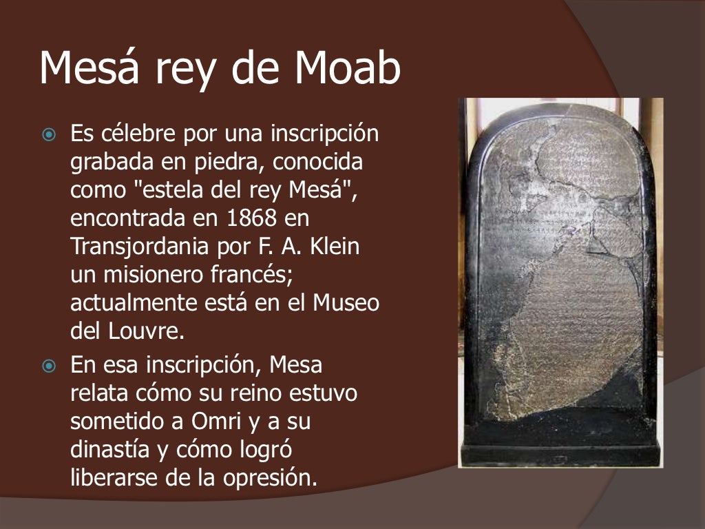 Mesá rey de Moab   Es célebre por una inscripción    grabada en piedra, conocida    como "estela del rey Mesá",    encont...