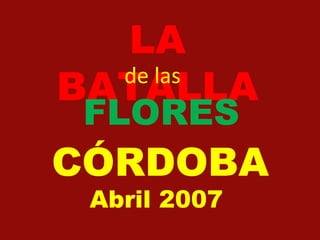 LA BATALLA de las FLORES CÓRDOBA   Abril 2007 