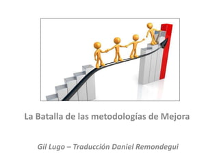 La Batalla de las metodologías de Mejora 
Gil Lugo – Traducción Daniel Remondegui 
 