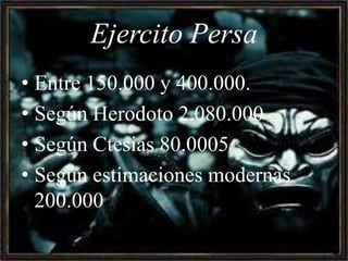 Ejercito PersaEntre 150.000 y 400.000.Según Herodoto 2.080.000Según Ctesias 80.0005Según estimaciones modernas 200.000