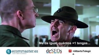 Me da igual, cuántos +1 tengas... 
+AlbertoTalegó 
n 
 