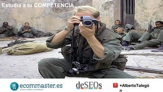 Estudia a tu COMPETENCIA 
+AlbertoTalegó 
n 
 