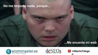 ...Me encanta mi web 
No me importa nada, porque... 
+AlbertoTalegó 
n 
 