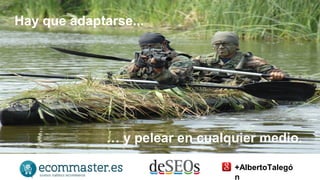 Hay que adaptarse... 
… y pelear en cualquier medio. 
+AlbertoTalegó 
n 
 