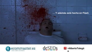 … Y además está hecha en Flash 
+AlbertoTalegó 
n 
 