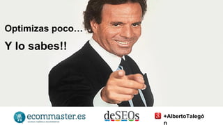 Optimizas poco… 
Y lo sabes!! 
+AlbertoTalegó 
n 
 