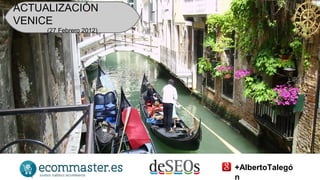 ACTUALIZACIÓN 
VENICE( 
27 Febrero 2012) 
+AlbertoTalegó 
n 
 