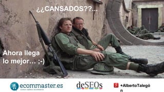 ¿¿CANSADOS??... 
Ahora llega 
lo mejor… ;-) 
+AlbertoTalegó 
n 
 