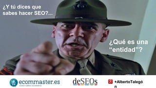 ¿Y tú dices que 
sabes hacer SEO?... 
¿Qué es una 
“entidad”? 
+AlbertoTalegó 
n 
 