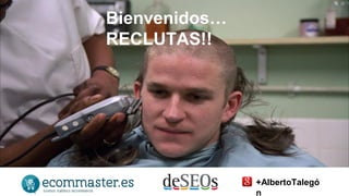 Bienvenidos… 
RECLUTAS!! 
+AlbertoTalegó 
n 
 