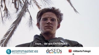 Vaya… así que ENTIDADES 
+AlbertoTalegó 
n 
 