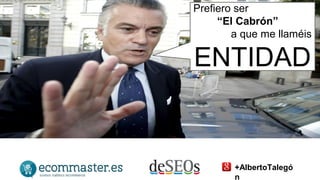 Prefiero ser 
“El Cabrón” 
a que me llaméis 
ENTIDAD 
+AlbertoTalegó 
n 
 