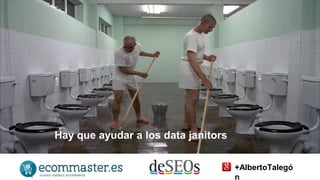 Hay que ayudar a los data janitors 
+AlbertoTalegó 
n 
 