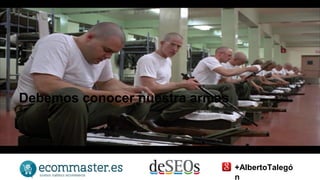 Debemos conocer nuestra armas 
+AlbertoTalegó 
n 
 
